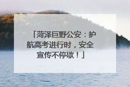 菏泽巨野公安：护航高考进行时，安全宣传不停歇！
