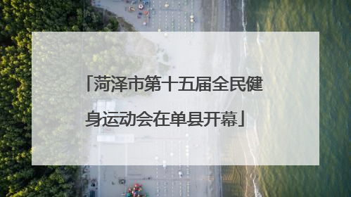菏泽市第十五届全民健身运动会在单县开幕