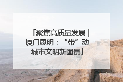 聚焦高质量发展｜厦门思明：“带”动城市文明新图景