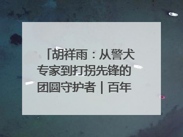 胡祥雨：从警犬专家到打拐先锋的团圆守护者｜百年工运·劳模说