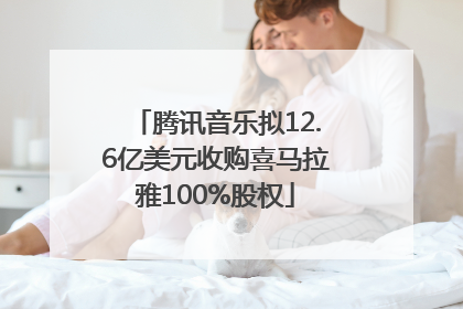 腾讯音乐拟12.6亿美元收购喜马拉雅100%股权