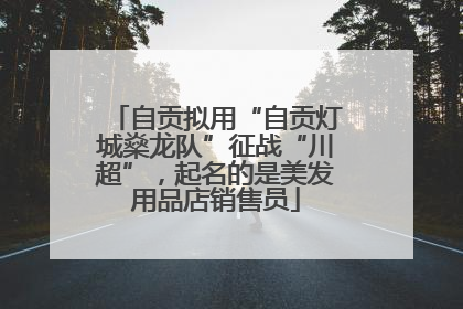 自贡拟用“自贡灯城燊龙队”征战“川超”，起名的是美发用品店销售员