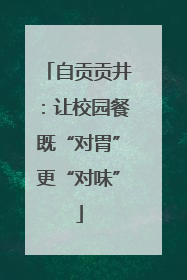 自贡贡井：让校园餐既“对胃”更“对味”