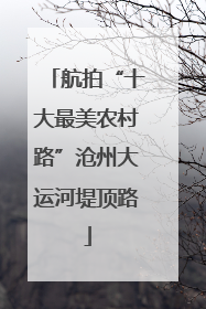航拍“十大最美农村路”沧州大运河堤顶路