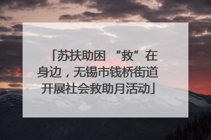 苏扶助困 “救”在身边，无锡市钱桥街道开展社会救助月活动