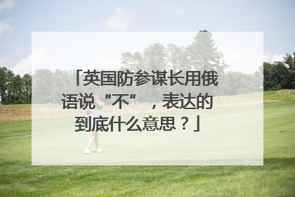 英国防参谋长用俄语说“不”，表达的到底什么意思？