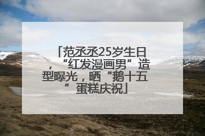 范丞丞25岁生日，“红发漫画男”造型曝光，晒“鹅十五”蛋糕庆祝