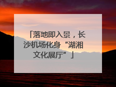 落地即入景，长沙机场化身“湖湘文化展厅”