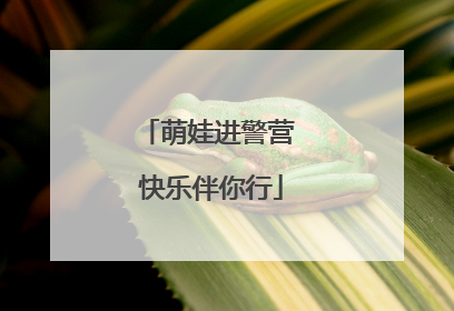 萌娃进警营 快乐伴你行