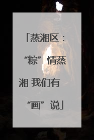 蒸湘区：“粽”情蒸湘 我们有“画”说