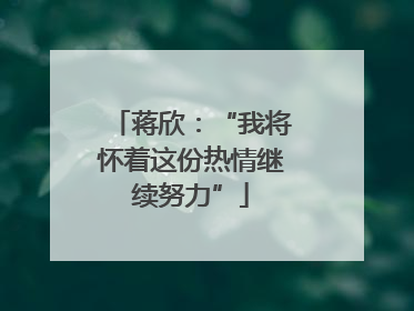 蒋欣：“我将怀着这份热情继续努力”