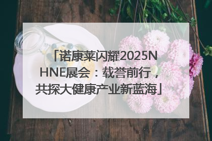 诺康莱闪耀2025NHNE展会：载誉前行，共探大健康产业新蓝海