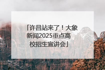 许昌站来了！大象新闻2025重点高校招生宣讲会