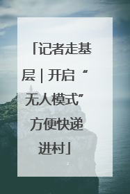 记者走基层｜开启“无人模式” 方便快递进村