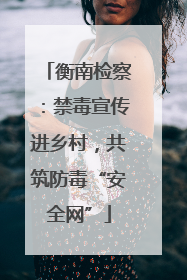衡南检察：禁毒宣传进乡村，共筑防毒“安全网”