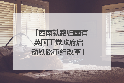 西南铁路归国有 英国工党政府启动铁路重组改革