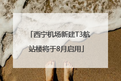 西宁机场新建T3航站楼将于8月启用