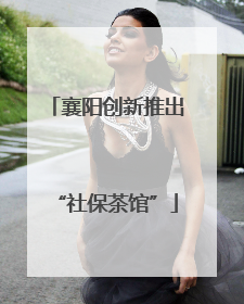 襄阳创新推出“社保茶馆”