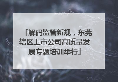 解码监管新规，东莞辖区上市公司高质量发展专题培训举行