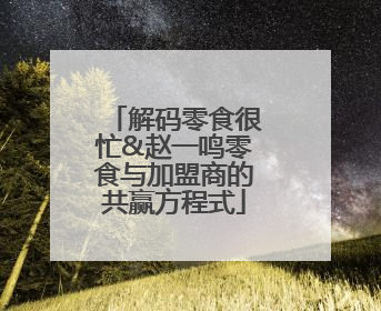 解码零食很忙&赵一鸣零食与加盟商的共赢方程式