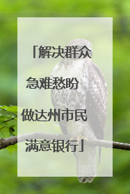 解决群众急难愁盼 做达州市民满意银行