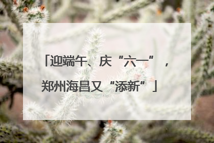 迎端午、庆“六一”，郑州海昌又“添新”