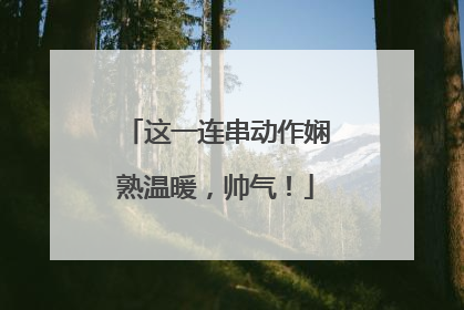 这一连串动作娴熟温暖，帅气！