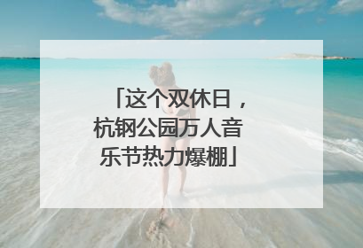 这个双休日，杭钢公园万人音乐节热力爆棚