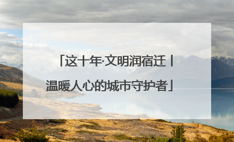 这十年·文明润宿迁丨温暖人心的城市守护者