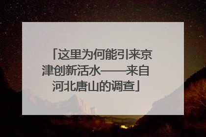 这里为何能引来京津创新活水——来自河北唐山的调查