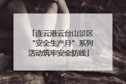 连云港云台山景区“安全生产月”系列活动筑牢安全防线