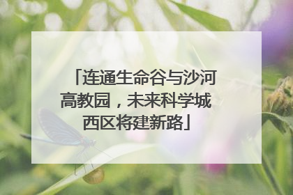 连通生命谷与沙河高教园，未来科学城西区将建新路
