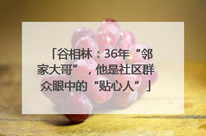 谷相林：36年“邻家大哥”，他是社区群众眼中的“贴心人”