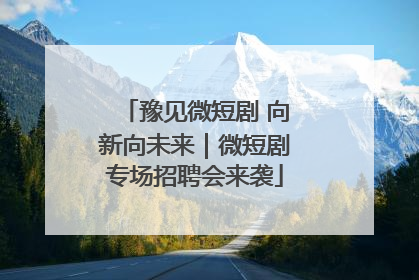 豫见微短剧 向新向未来｜微短剧专场招聘会来袭
