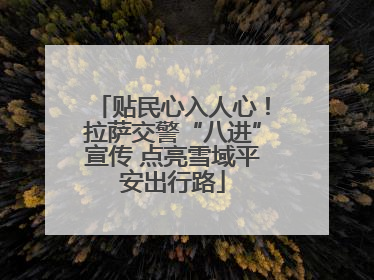贴民心入人心！拉萨交警“八进”宣传 点亮雪域平安出行路