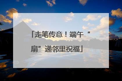 走笔传意！端午“扇”递邻里祝福