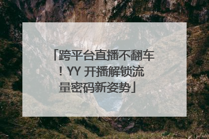 跨平台直播不翻车！YY 开播解锁流量密码新姿势
