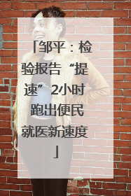 邹平：检验报告“提速”2小时 跑出便民就医新速度