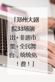 郑州大剧院33场演出+非遗市集+全民舞台，统统免！费！