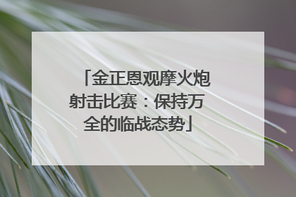 金正恩观摩火炮射击比赛：保持万全的临战态势