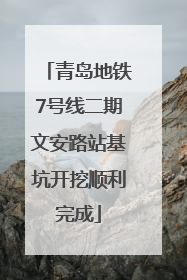青岛地铁7号线二期文安路站基坑开挖顺利完成