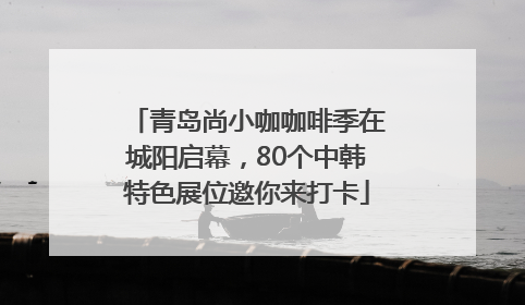 青岛尚小咖咖啡季在城阳启幕，80个中韩特色展位邀你来打卡