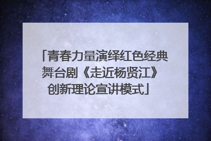 青春力量演绎红色经典 舞台剧《走近杨贤江》创新理论宣讲模式