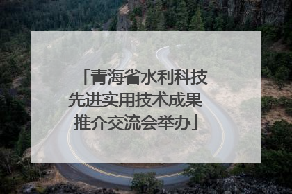 青海省水利科技先进实用技术成果推介交流会举办