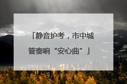 静音护考，市中城管奏响“安心曲”