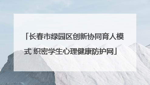 长春市绿园区创新协同育人模式 织密学生心理健康防护网
