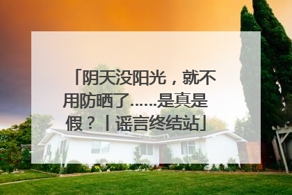 阴天没阳光，就不用防晒了……是真是假？丨谣言终结站