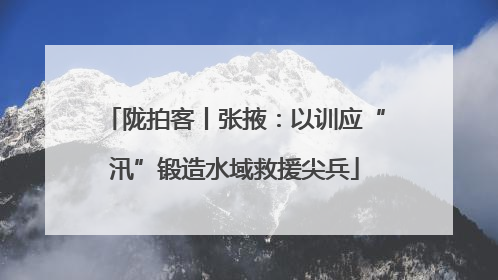 陇拍客丨张掖：以训应“汛”锻造水域救援尖兵
