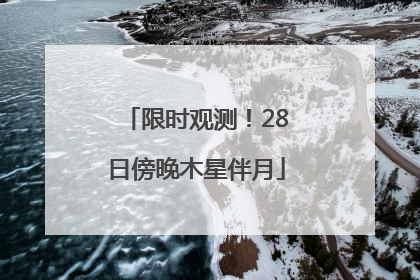 限时观测！28日傍晚木星伴月