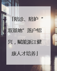 陪诊、陪护“双基地”落户绍兴，赋能浙江健康人才培养